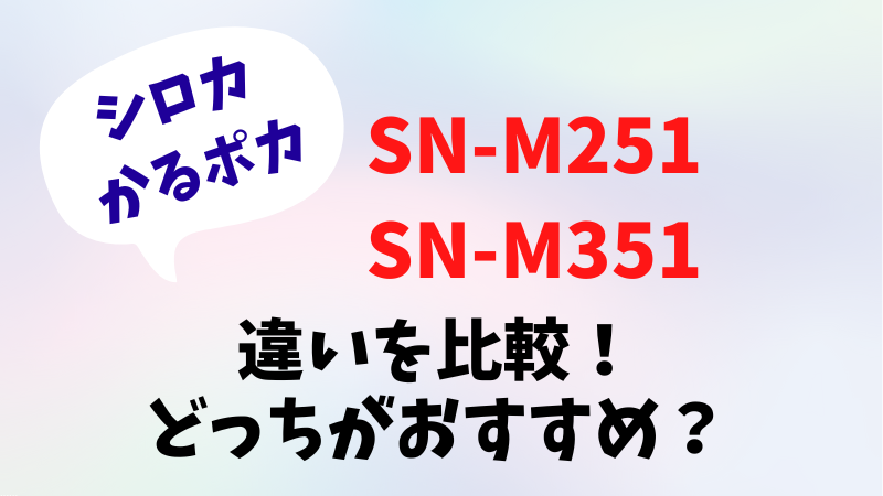 SN-M251とSN-M351の違いを比較！どっちがおすすめ？シロカかるポカ