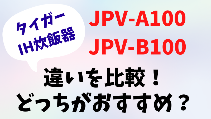 JPV-A100とJPV-B100の違いを比較！どっちがおすすめ？タイガー圧力IHジャー炊飯器