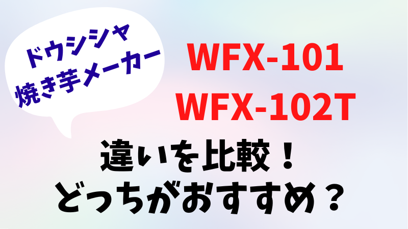WFX-101とWFX-102Tの違いを比較！どっちがおすすめ？ドウシシャ焼き芋メーカー